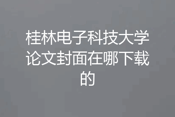 桂林电子科技大学论文封面在哪下载的