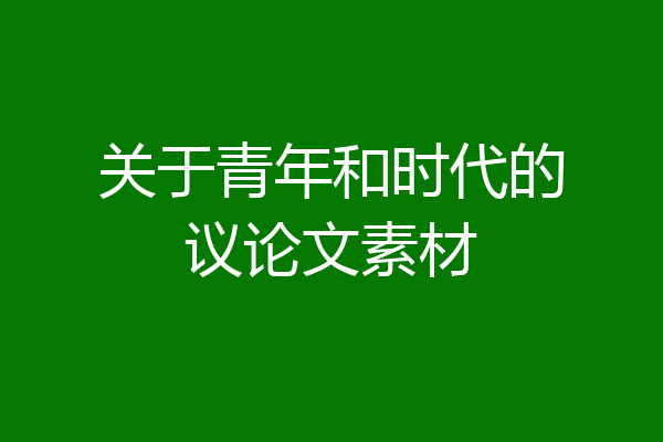 关于青年和时代的议论文素材
