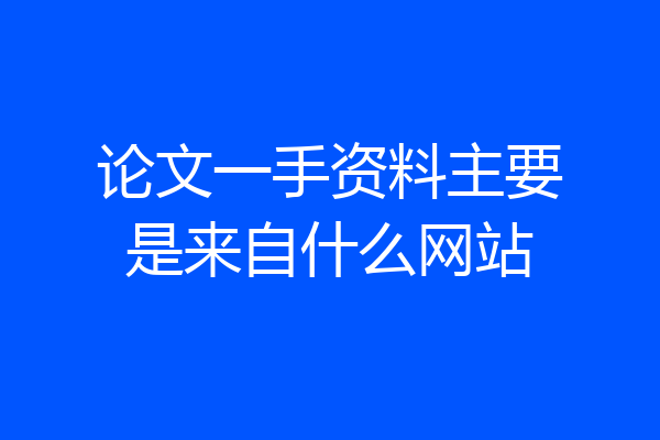 论文一手资料主要是来自什么网站