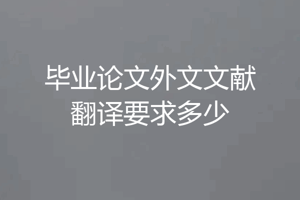 毕业论文外文文献翻译要求多少