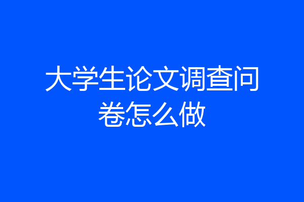 大学生论文调查问卷怎么做