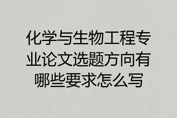 化学与生物工程专业论文选题方向有哪些要求怎么写