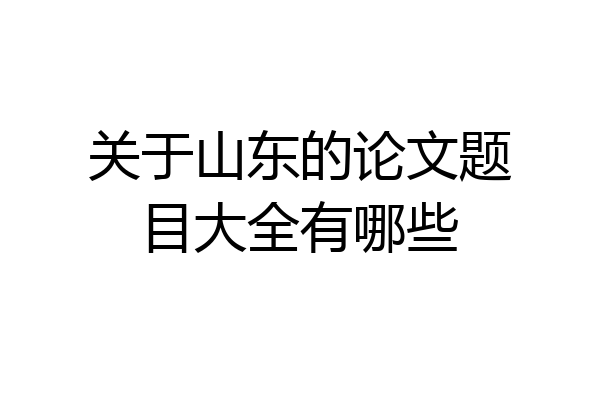 关于山东的论文题目大全有哪些