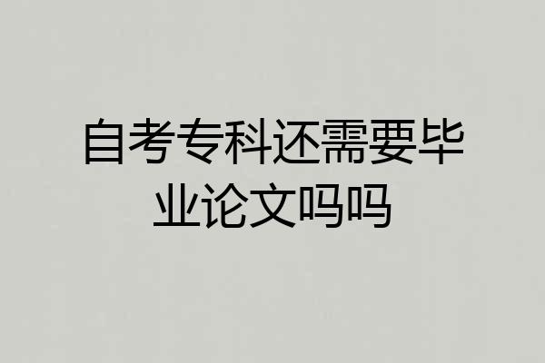 自考专科还需要毕业论文吗吗