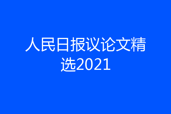 人民日报议论文精选2021