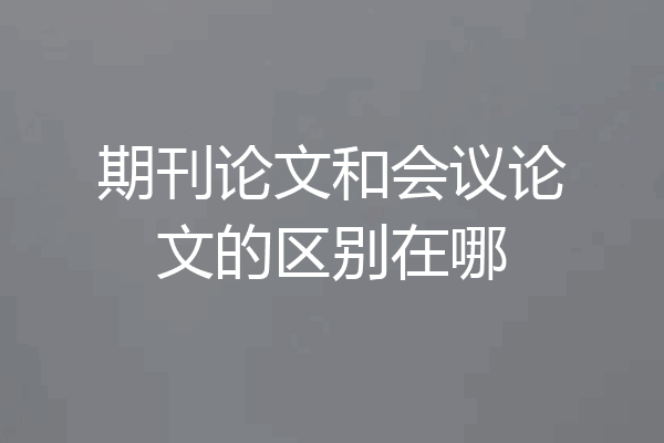 期刊论文和会议论文的区别在哪
