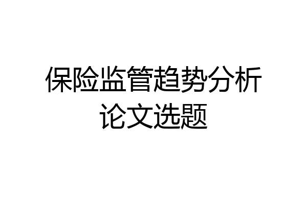 保险监管趋势分析论文选题