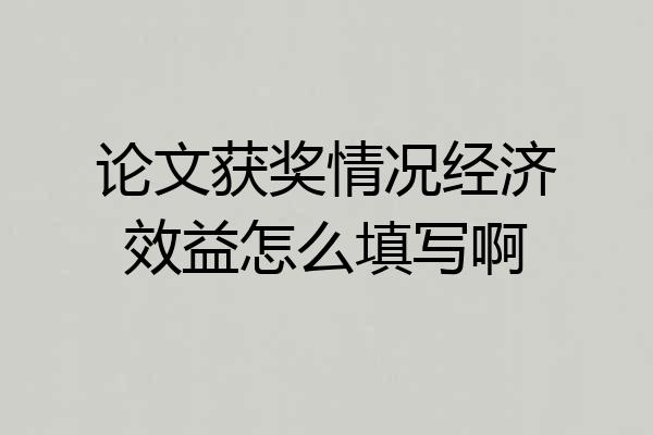 论文获奖情况经济效益怎么填写啊