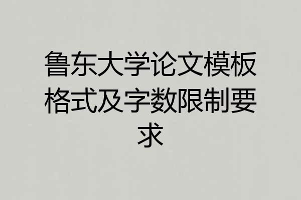 鲁东大学论文模板格式及字数限制要求