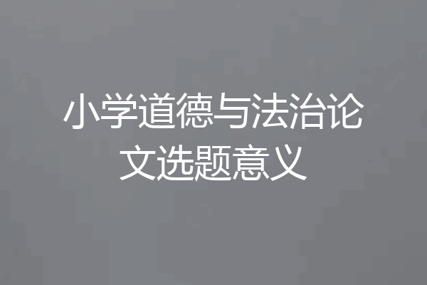 小学道德与法治论文选题意义