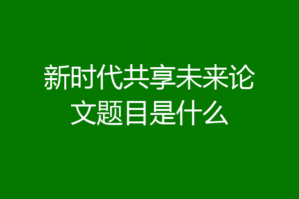 新时代共享未来论文题目是什么