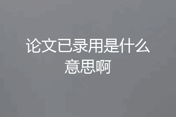 论文已录用是什么意思啊