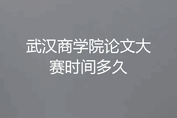 武汉商学院论文大赛时间多久
