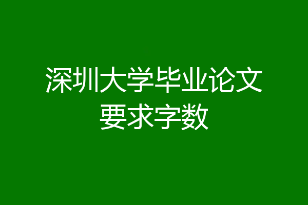 深圳大学毕业论文要求字数