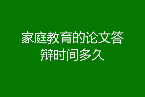 家庭教育的论文答辩时间多久