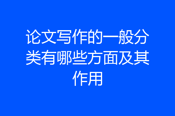 论文写作的一般分类有哪些方面及其作用