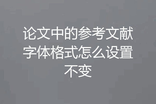 论文中的参考文献字体格式怎么设置不变