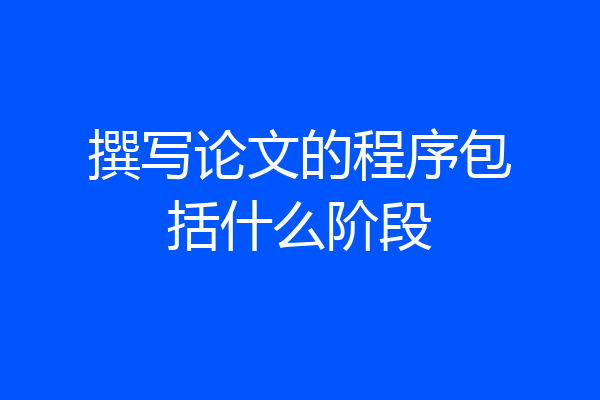 撰写论文的程序包括什么阶段