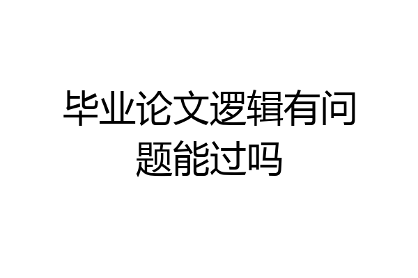 毕业论文逻辑有问题能过吗