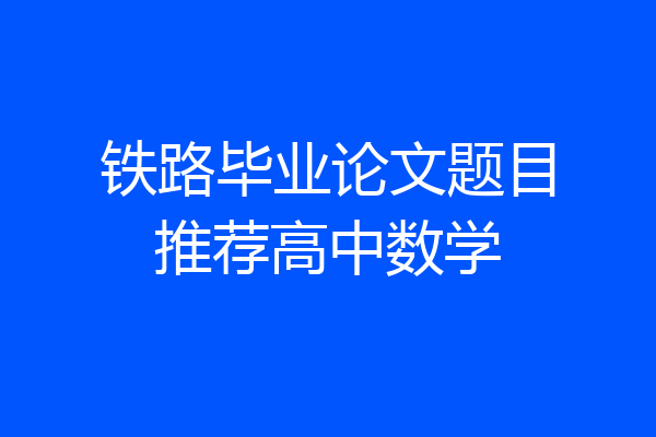 铁路毕业论文题目推荐高中数学