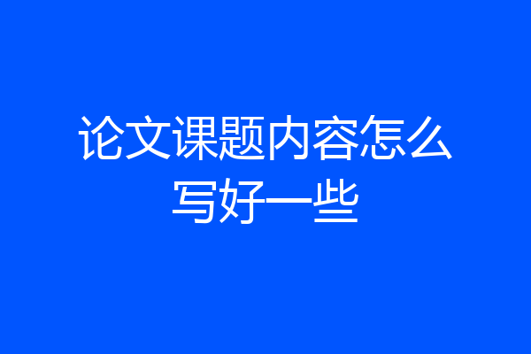论文课题内容怎么写好一些