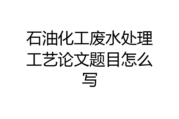 石油化工废水处理工艺论文题目怎么写