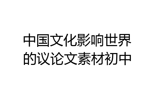 中国文化影响世界的议论文素材初中