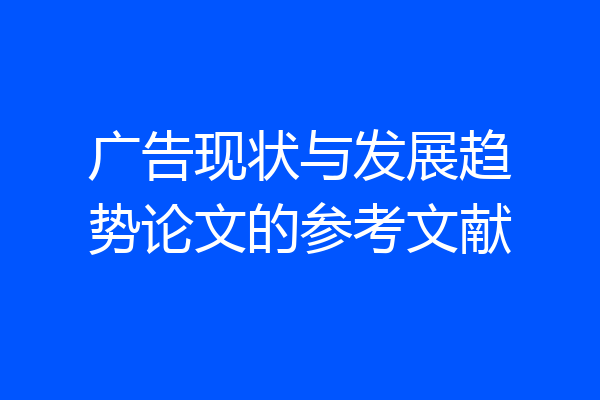 广告现状与发展趋势论文的参考文献