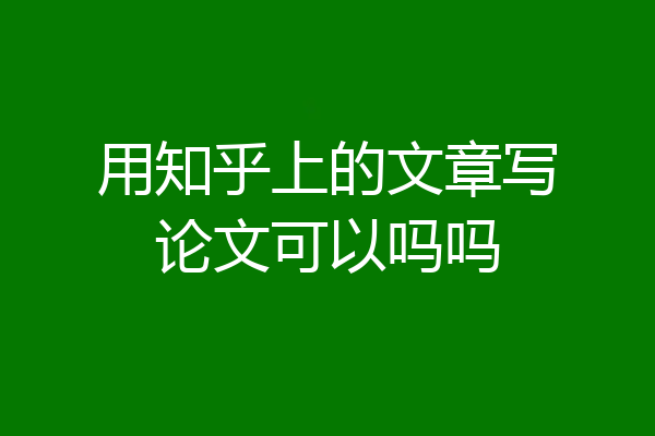 用知乎上的文章写论文可以吗吗