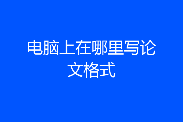 电脑上在哪里写论文格式
