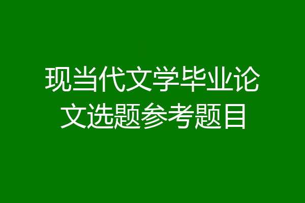 现当代文学毕业论文选题参考题目