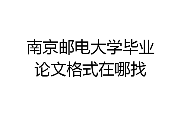 南京邮电大学毕业论文格式在哪找