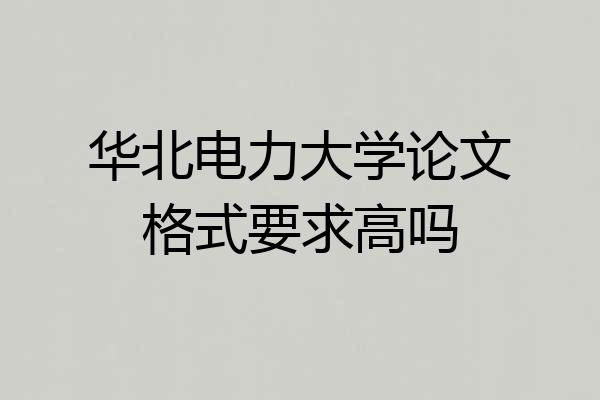 华北电力大学论文格式要求高吗