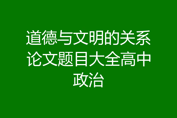 道德与文明的关系论文题目大全高中政治