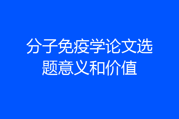 分子免疫学论文选题意义和价值