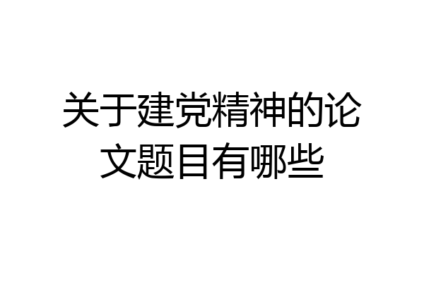 关于建党精神的论文题目有哪些