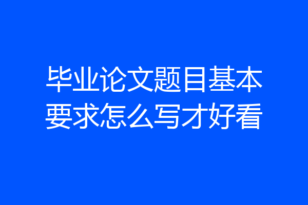 毕业论文题目基本要求怎么写才好看