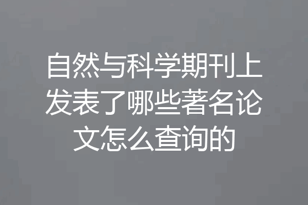 自然与科学期刊上发表了哪些著名论文怎么查询的