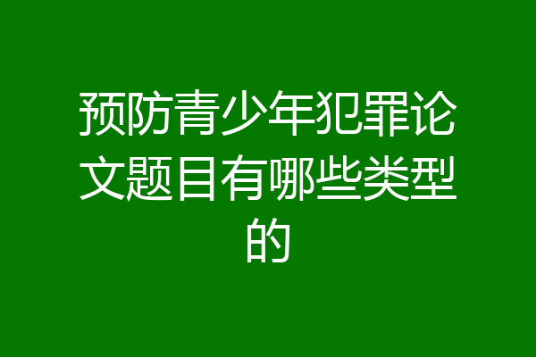 预防青少年犯罪论文题目有哪些类型的
