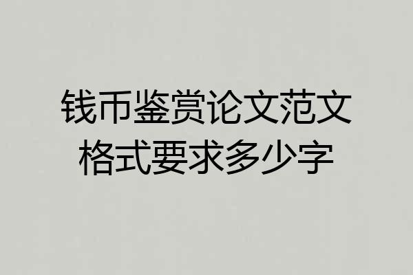钱币鉴赏论文范文格式要求多少字