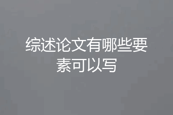 综述论文有哪些要素可以写