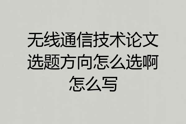 无线通信技术论文选题方向怎么选啊怎么写