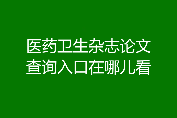 医药卫生杂志论文查询入口在哪儿看