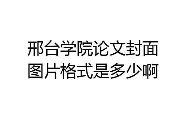 邢台学院论文封面图片格式是多少啊