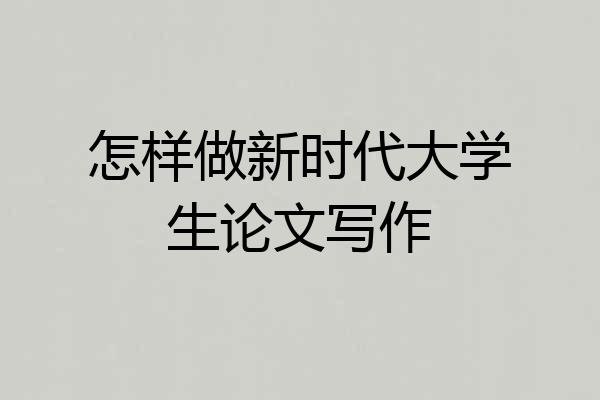 怎样做新时代大学生论文写作