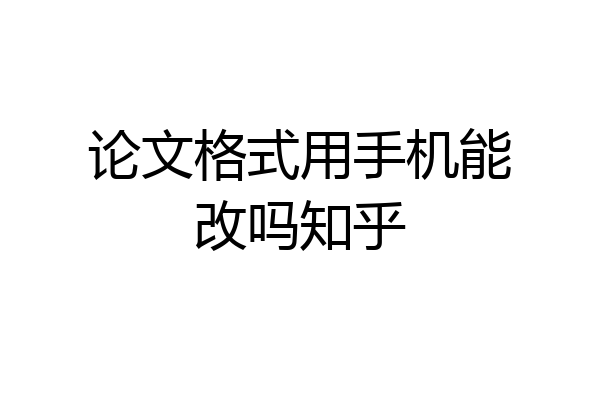 论文格式用手机能改吗知乎