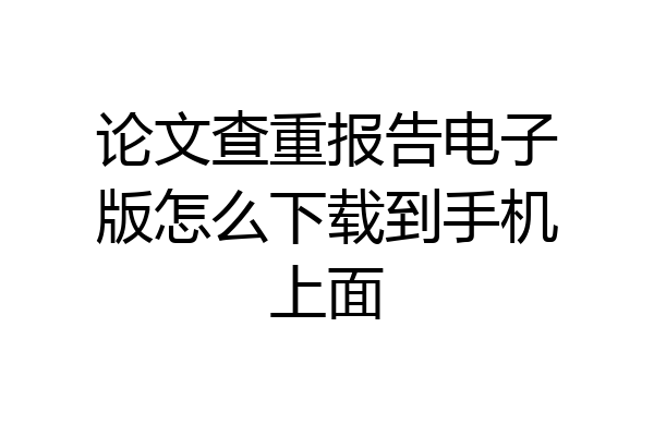 论文查重报告电子版怎么下载到手机上面