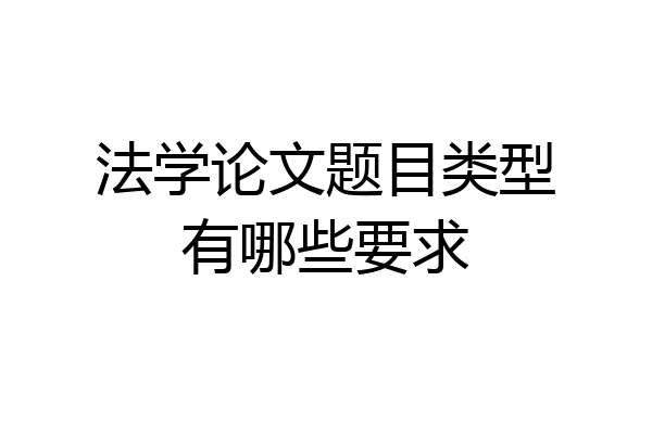 法学论文题目类型有哪些要求