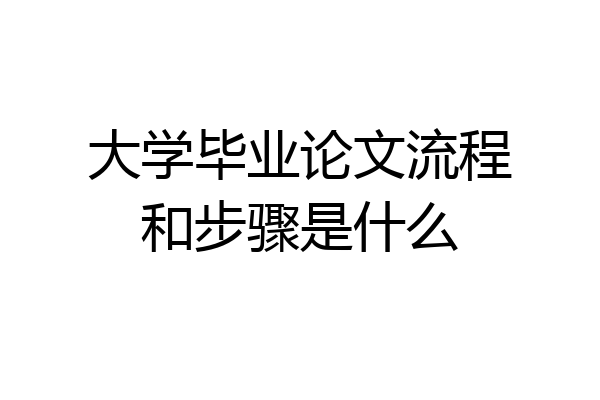 大学毕业论文流程和步骤是什么