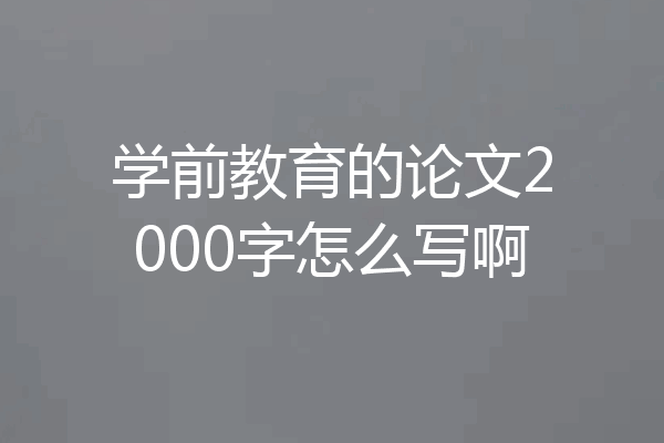 学前教育的论文2000字怎么写啊